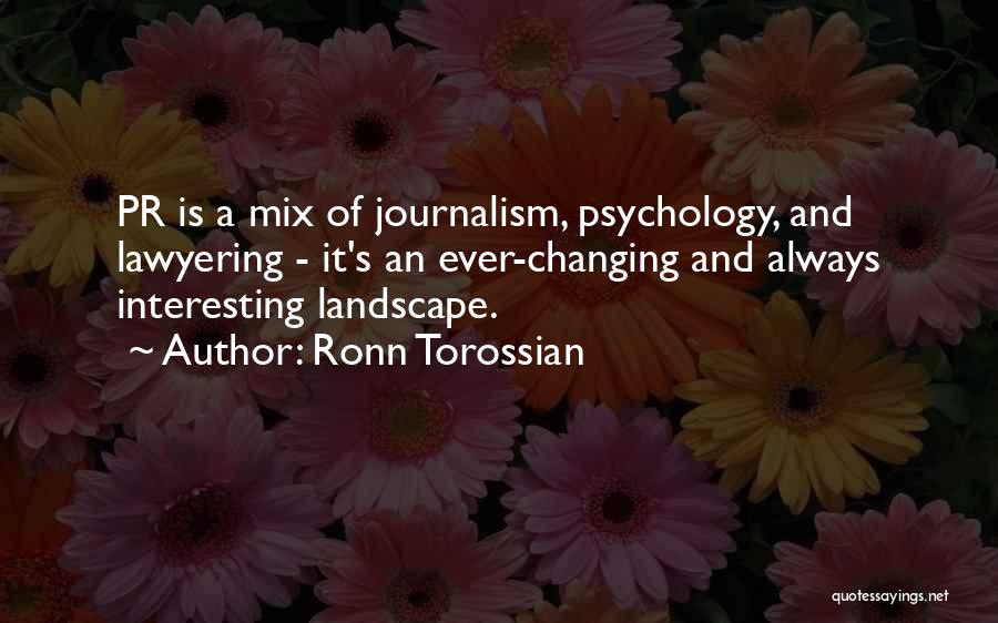 Ronn Torossian Quotes: Pr Is A Mix Of Journalism, Psychology, And Lawyering - It's An Ever-changing And Always Interesting Landscape.