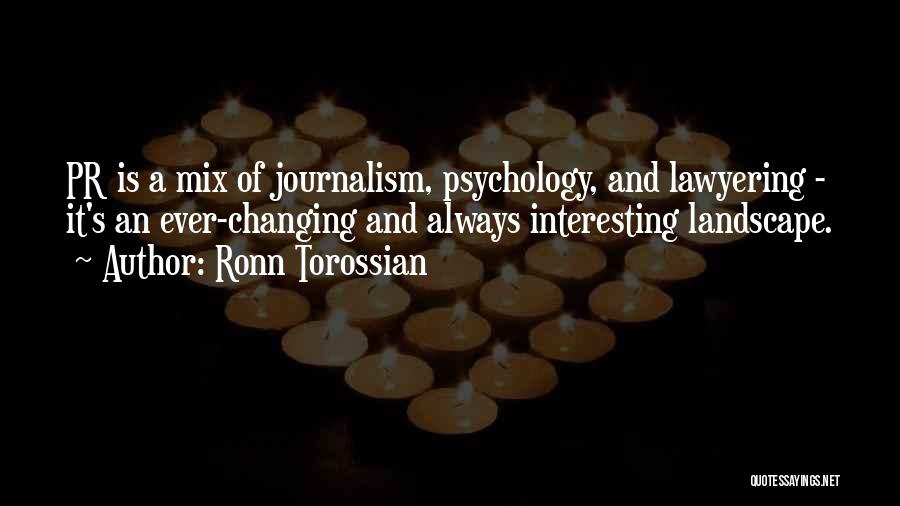 Ronn Torossian Quotes: Pr Is A Mix Of Journalism, Psychology, And Lawyering - It's An Ever-changing And Always Interesting Landscape.