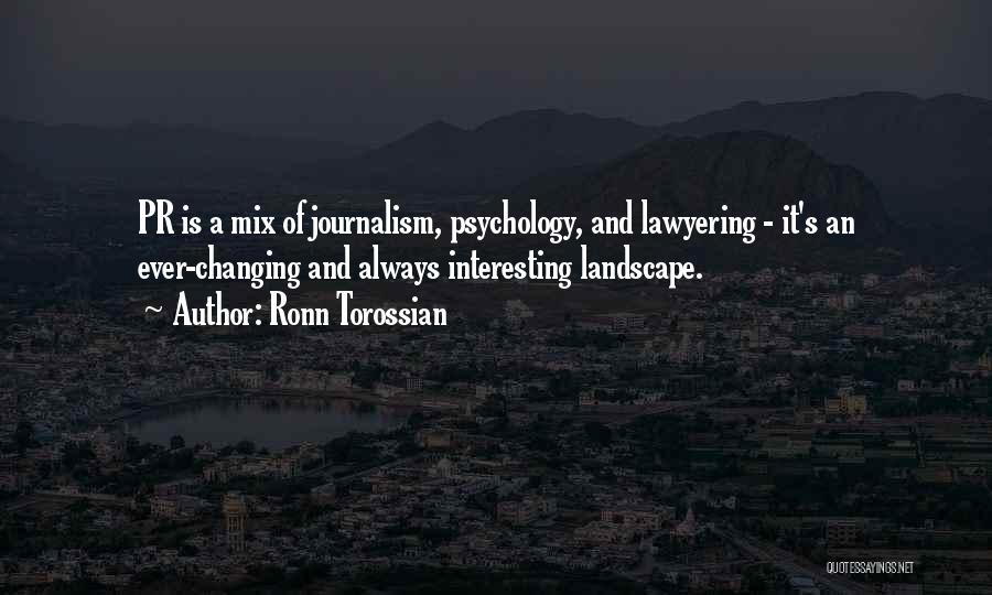 Ronn Torossian Quotes: Pr Is A Mix Of Journalism, Psychology, And Lawyering - It's An Ever-changing And Always Interesting Landscape.