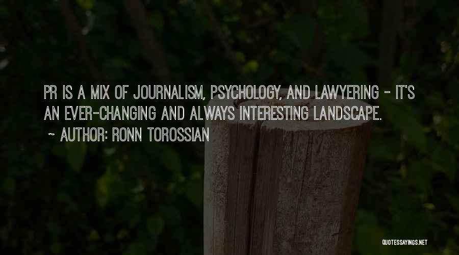 Ronn Torossian Quotes: Pr Is A Mix Of Journalism, Psychology, And Lawyering - It's An Ever-changing And Always Interesting Landscape.