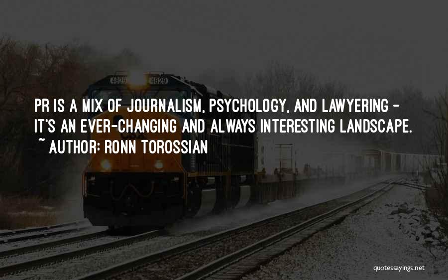 Ronn Torossian Quotes: Pr Is A Mix Of Journalism, Psychology, And Lawyering - It's An Ever-changing And Always Interesting Landscape.