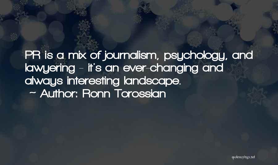 Ronn Torossian Quotes: Pr Is A Mix Of Journalism, Psychology, And Lawyering - It's An Ever-changing And Always Interesting Landscape.