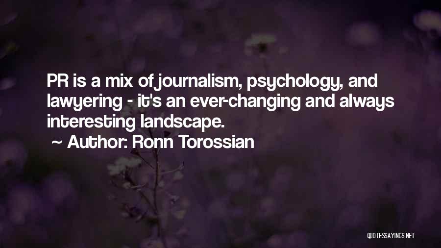 Ronn Torossian Quotes: Pr Is A Mix Of Journalism, Psychology, And Lawyering - It's An Ever-changing And Always Interesting Landscape.