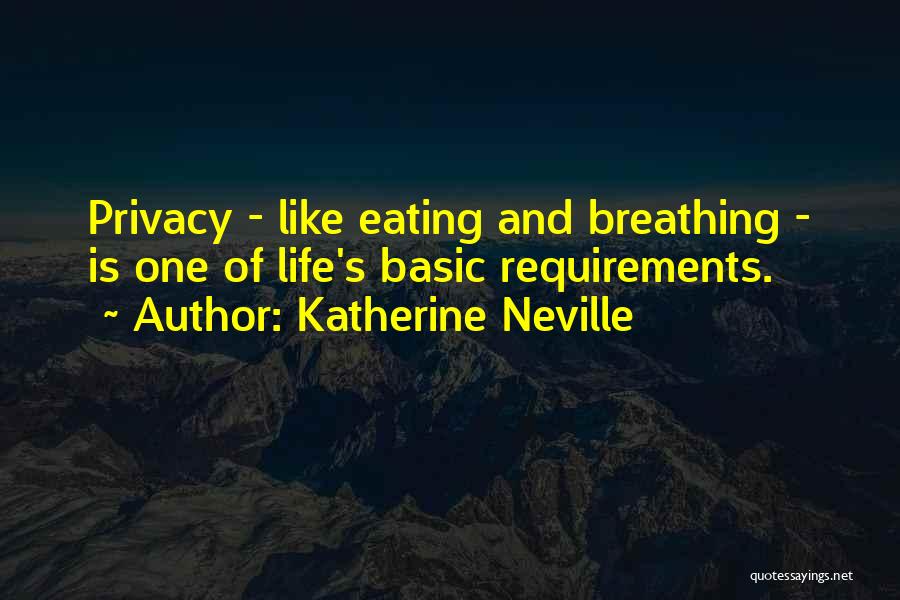 Katherine Neville Quotes: Privacy - Like Eating And Breathing - Is One Of Life's Basic Requirements.
