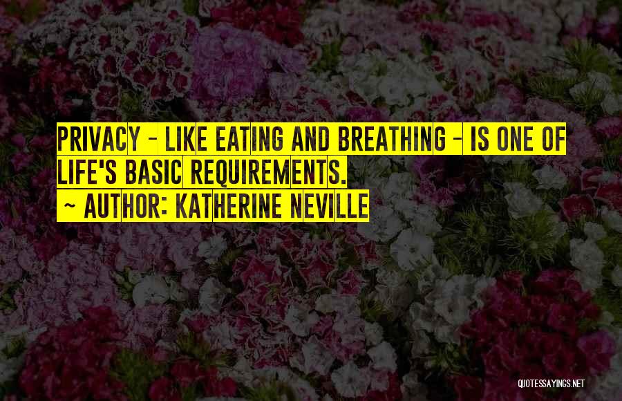 Katherine Neville Quotes: Privacy - Like Eating And Breathing - Is One Of Life's Basic Requirements.