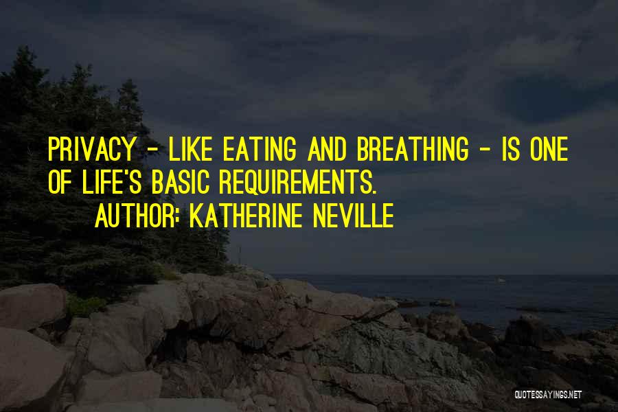 Katherine Neville Quotes: Privacy - Like Eating And Breathing - Is One Of Life's Basic Requirements.