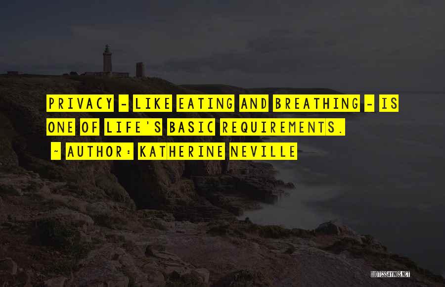 Katherine Neville Quotes: Privacy - Like Eating And Breathing - Is One Of Life's Basic Requirements.