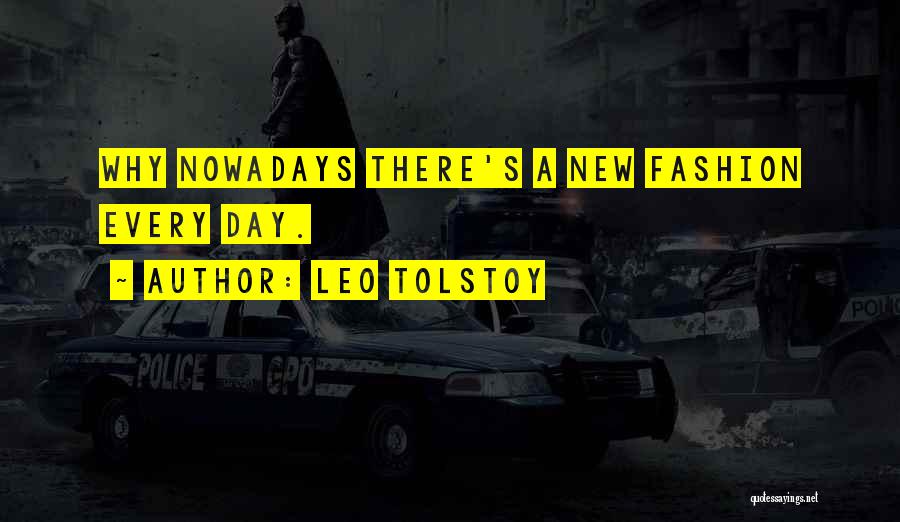 Leo Tolstoy Quotes: Why Nowadays There's A New Fashion Every Day.