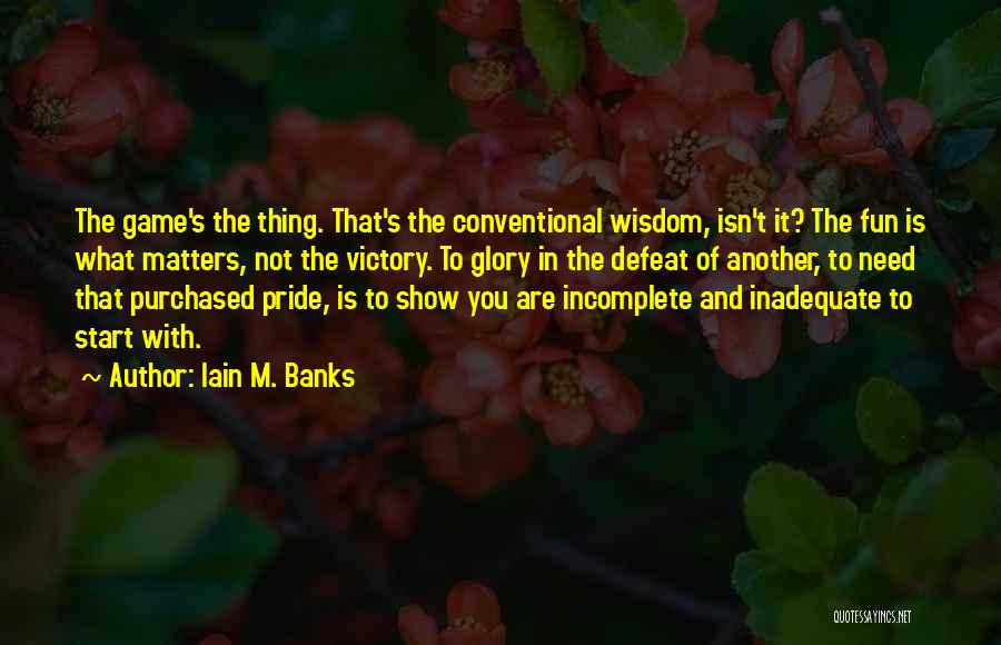 Iain M. Banks Quotes: The Game's The Thing. That's The Conventional Wisdom, Isn't It? The Fun Is What Matters, Not The Victory. To Glory