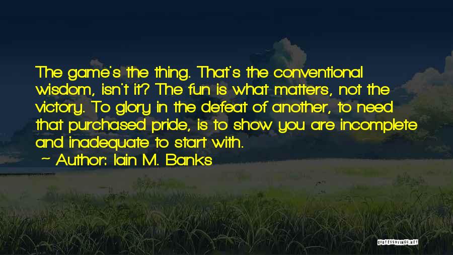 Iain M. Banks Quotes: The Game's The Thing. That's The Conventional Wisdom, Isn't It? The Fun Is What Matters, Not The Victory. To Glory