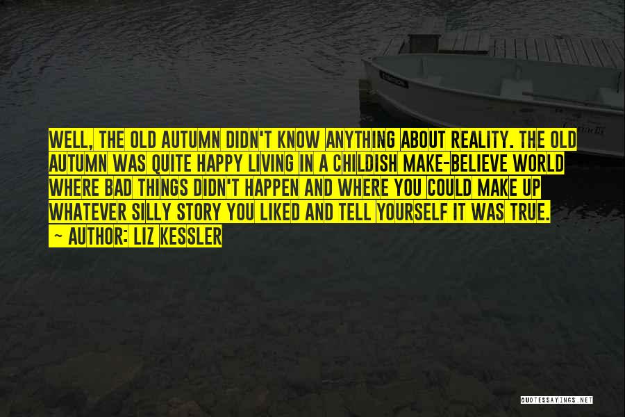 Liz Kessler Quotes: Well, The Old Autumn Didn't Know Anything About Reality. The Old Autumn Was Quite Happy Living In A Childish Make-believe
