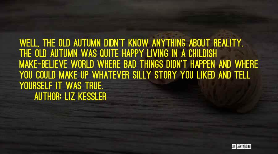 Liz Kessler Quotes: Well, The Old Autumn Didn't Know Anything About Reality. The Old Autumn Was Quite Happy Living In A Childish Make-believe
