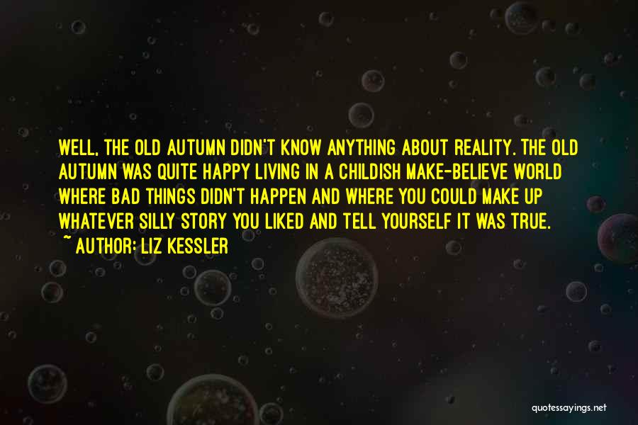 Liz Kessler Quotes: Well, The Old Autumn Didn't Know Anything About Reality. The Old Autumn Was Quite Happy Living In A Childish Make-believe