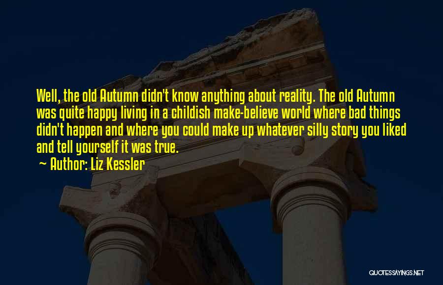 Liz Kessler Quotes: Well, The Old Autumn Didn't Know Anything About Reality. The Old Autumn Was Quite Happy Living In A Childish Make-believe