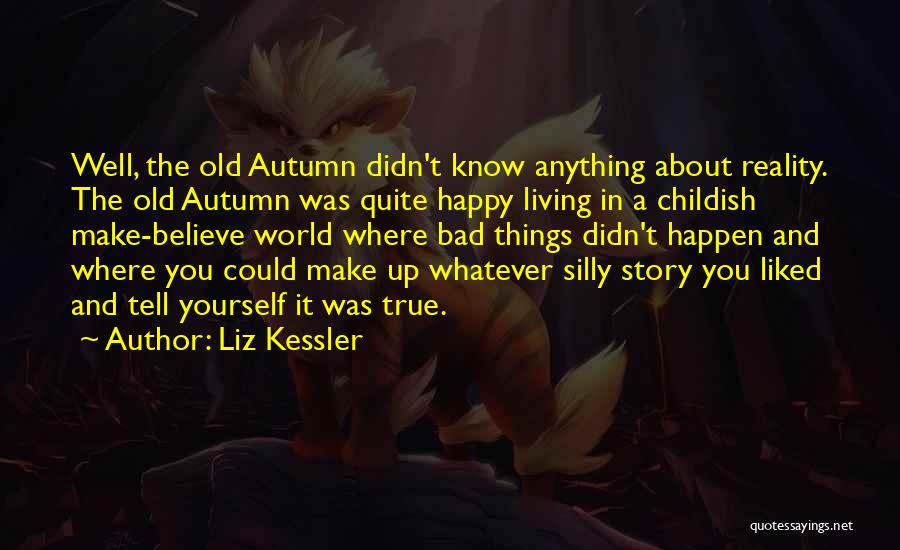Liz Kessler Quotes: Well, The Old Autumn Didn't Know Anything About Reality. The Old Autumn Was Quite Happy Living In A Childish Make-believe