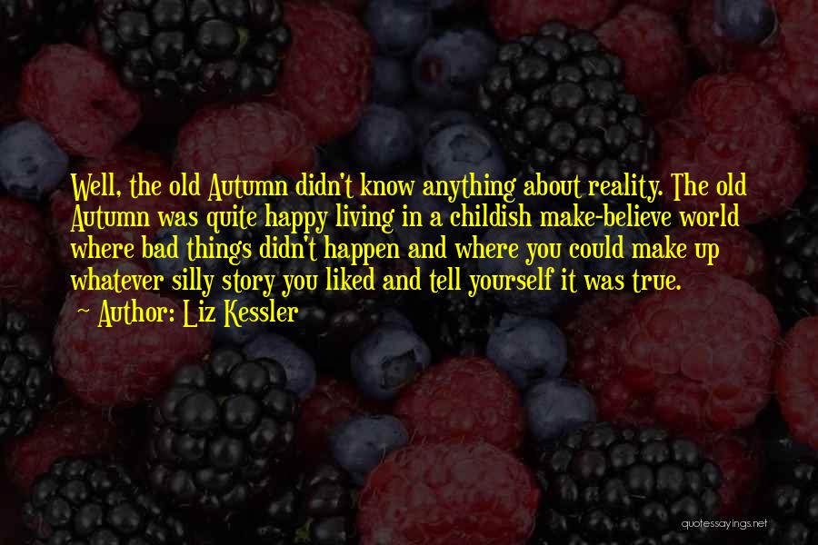 Liz Kessler Quotes: Well, The Old Autumn Didn't Know Anything About Reality. The Old Autumn Was Quite Happy Living In A Childish Make-believe