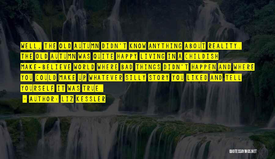 Liz Kessler Quotes: Well, The Old Autumn Didn't Know Anything About Reality. The Old Autumn Was Quite Happy Living In A Childish Make-believe