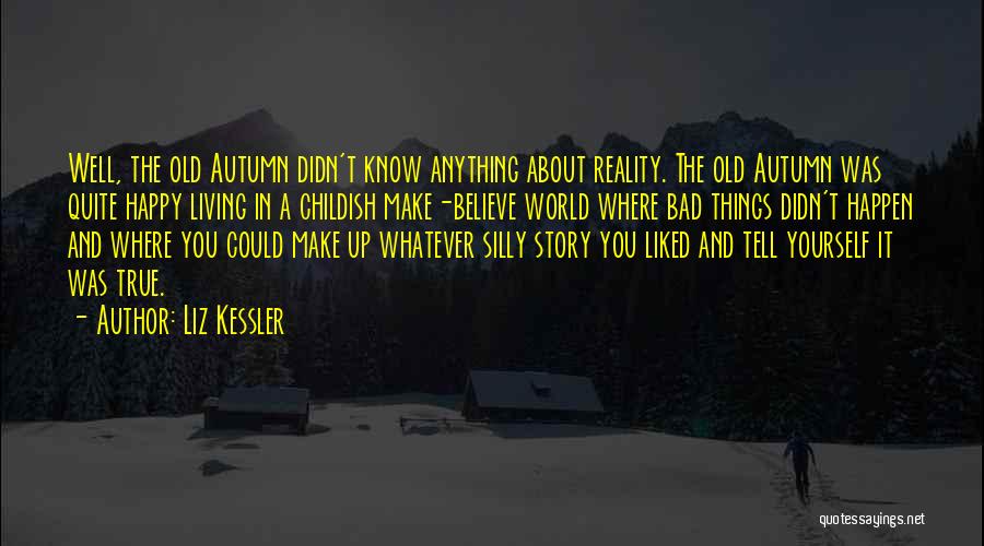 Liz Kessler Quotes: Well, The Old Autumn Didn't Know Anything About Reality. The Old Autumn Was Quite Happy Living In A Childish Make-believe