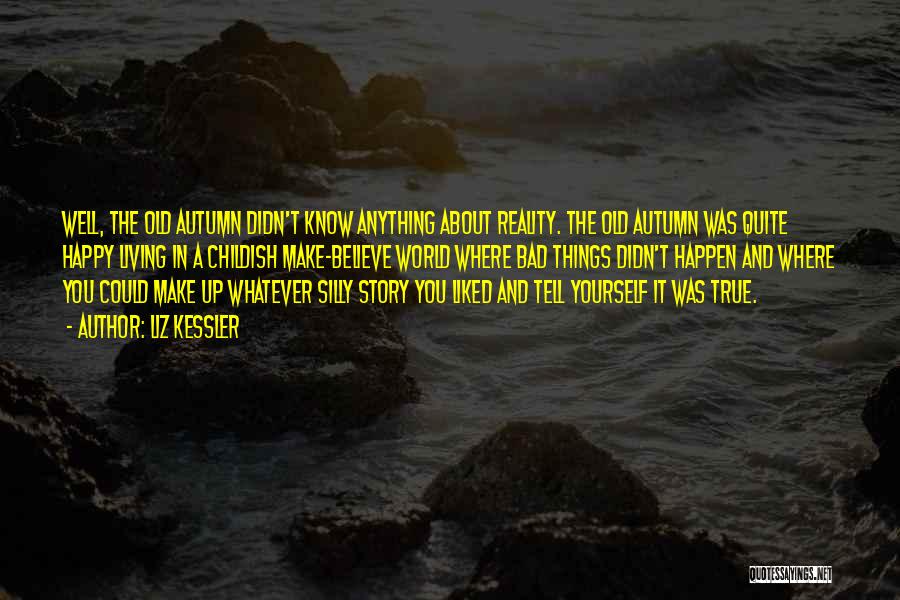 Liz Kessler Quotes: Well, The Old Autumn Didn't Know Anything About Reality. The Old Autumn Was Quite Happy Living In A Childish Make-believe