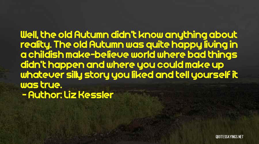 Liz Kessler Quotes: Well, The Old Autumn Didn't Know Anything About Reality. The Old Autumn Was Quite Happy Living In A Childish Make-believe