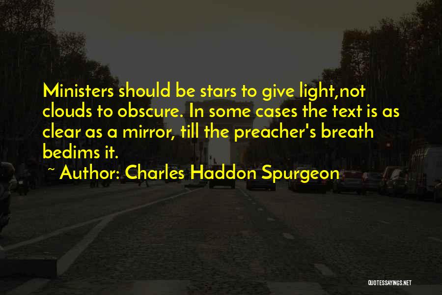 Charles Haddon Spurgeon Quotes: Ministers Should Be Stars To Give Light,not Clouds To Obscure. In Some Cases The Text Is As Clear As A