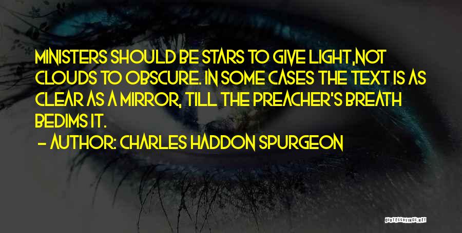 Charles Haddon Spurgeon Quotes: Ministers Should Be Stars To Give Light,not Clouds To Obscure. In Some Cases The Text Is As Clear As A