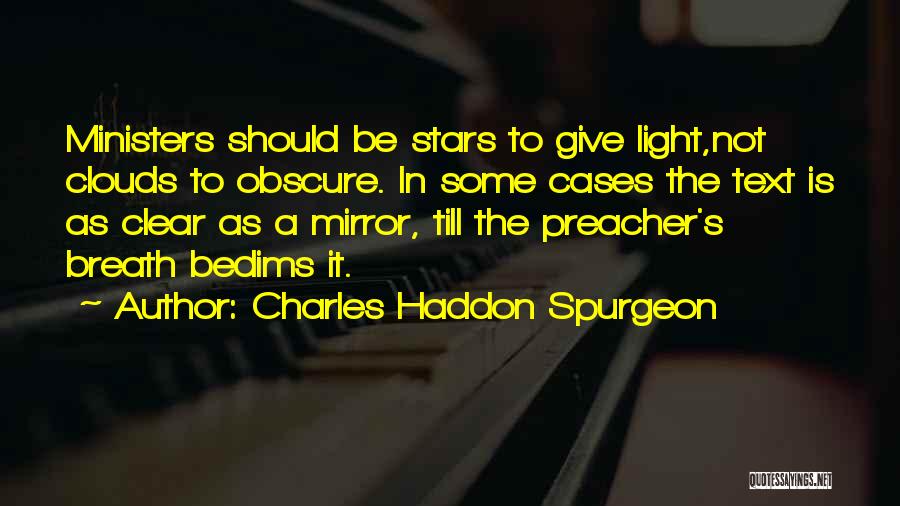 Charles Haddon Spurgeon Quotes: Ministers Should Be Stars To Give Light,not Clouds To Obscure. In Some Cases The Text Is As Clear As A