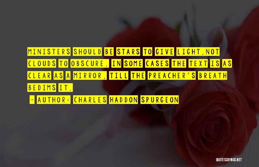 Charles Haddon Spurgeon Quotes: Ministers Should Be Stars To Give Light,not Clouds To Obscure. In Some Cases The Text Is As Clear As A