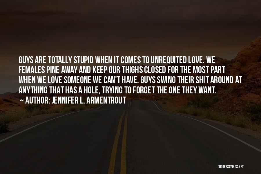 Jennifer L. Armentrout Quotes: Guys Are Totally Stupid When It Comes To Unrequited Love. We Females Pine Away And Keep Our Thighs Closed For