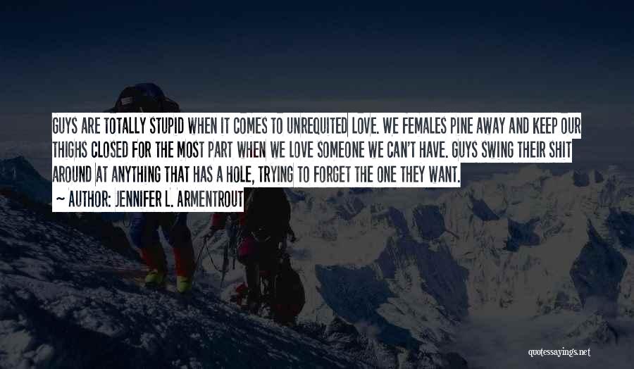 Jennifer L. Armentrout Quotes: Guys Are Totally Stupid When It Comes To Unrequited Love. We Females Pine Away And Keep Our Thighs Closed For