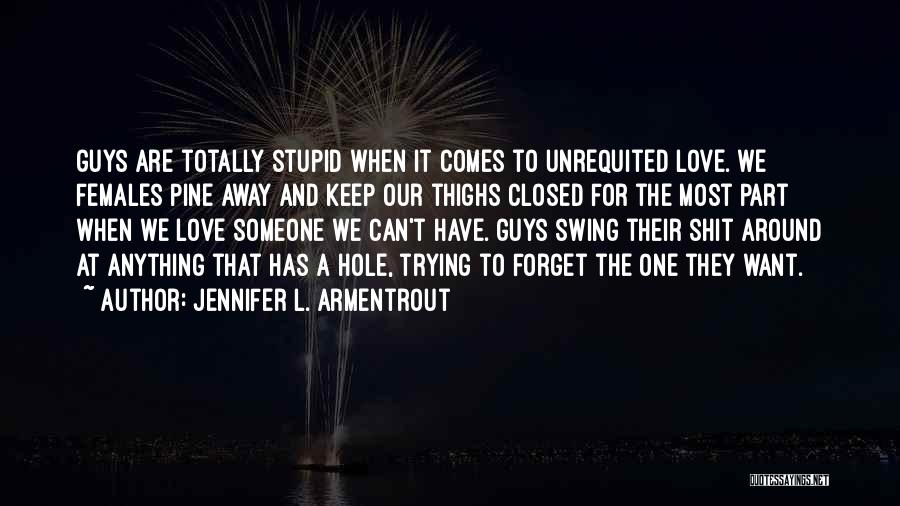 Jennifer L. Armentrout Quotes: Guys Are Totally Stupid When It Comes To Unrequited Love. We Females Pine Away And Keep Our Thighs Closed For