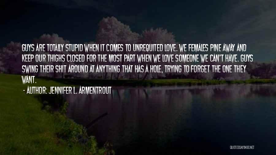 Jennifer L. Armentrout Quotes: Guys Are Totally Stupid When It Comes To Unrequited Love. We Females Pine Away And Keep Our Thighs Closed For