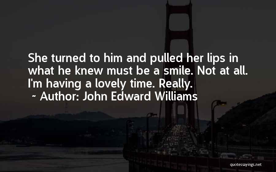 John Edward Williams Quotes: She Turned To Him And Pulled Her Lips In What He Knew Must Be A Smile. Not At All. I'm