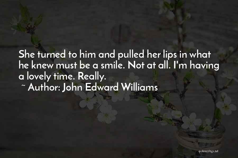 John Edward Williams Quotes: She Turned To Him And Pulled Her Lips In What He Knew Must Be A Smile. Not At All. I'm