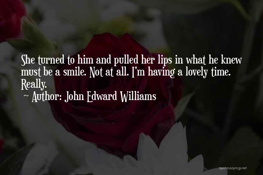 John Edward Williams Quotes: She Turned To Him And Pulled Her Lips In What He Knew Must Be A Smile. Not At All. I'm