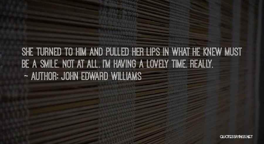 John Edward Williams Quotes: She Turned To Him And Pulled Her Lips In What He Knew Must Be A Smile. Not At All. I'm