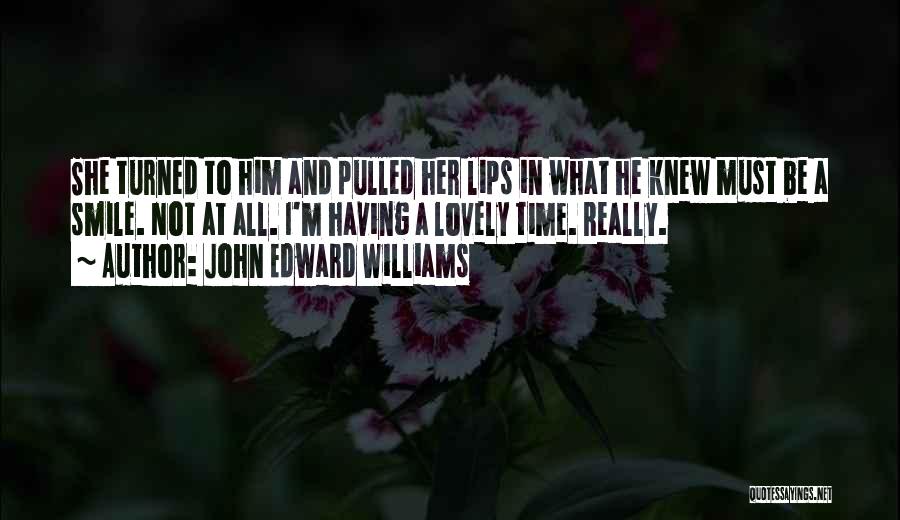 John Edward Williams Quotes: She Turned To Him And Pulled Her Lips In What He Knew Must Be A Smile. Not At All. I'm