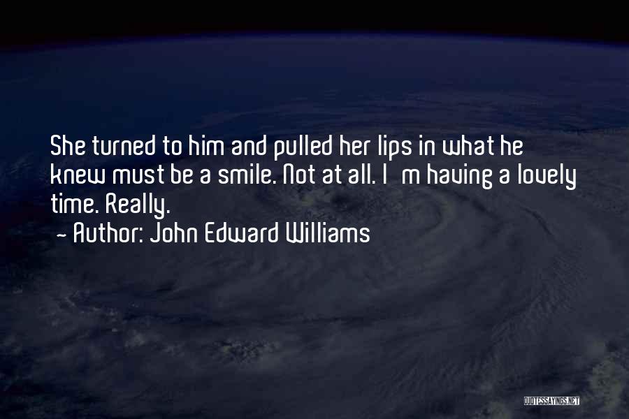 John Edward Williams Quotes: She Turned To Him And Pulled Her Lips In What He Knew Must Be A Smile. Not At All. I'm