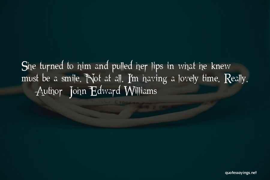 John Edward Williams Quotes: She Turned To Him And Pulled Her Lips In What He Knew Must Be A Smile. Not At All. I'm