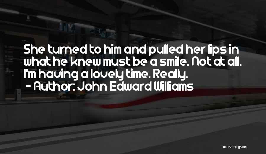 John Edward Williams Quotes: She Turned To Him And Pulled Her Lips In What He Knew Must Be A Smile. Not At All. I'm