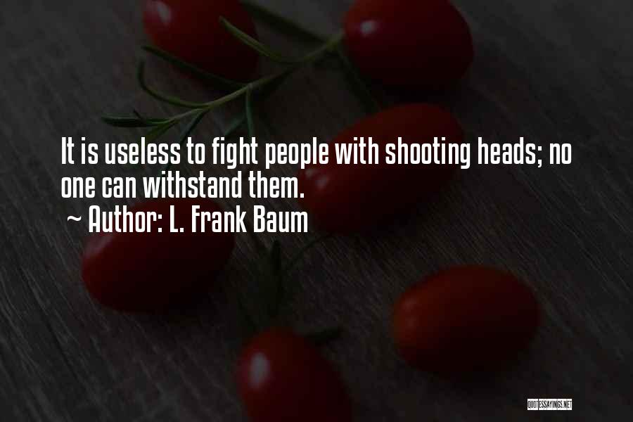 L. Frank Baum Quotes: It Is Useless To Fight People With Shooting Heads; No One Can Withstand Them.