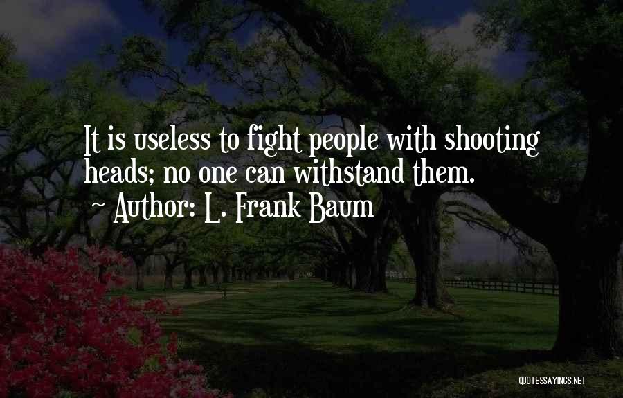 L. Frank Baum Quotes: It Is Useless To Fight People With Shooting Heads; No One Can Withstand Them.