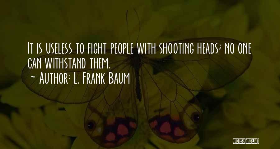 L. Frank Baum Quotes: It Is Useless To Fight People With Shooting Heads; No One Can Withstand Them.