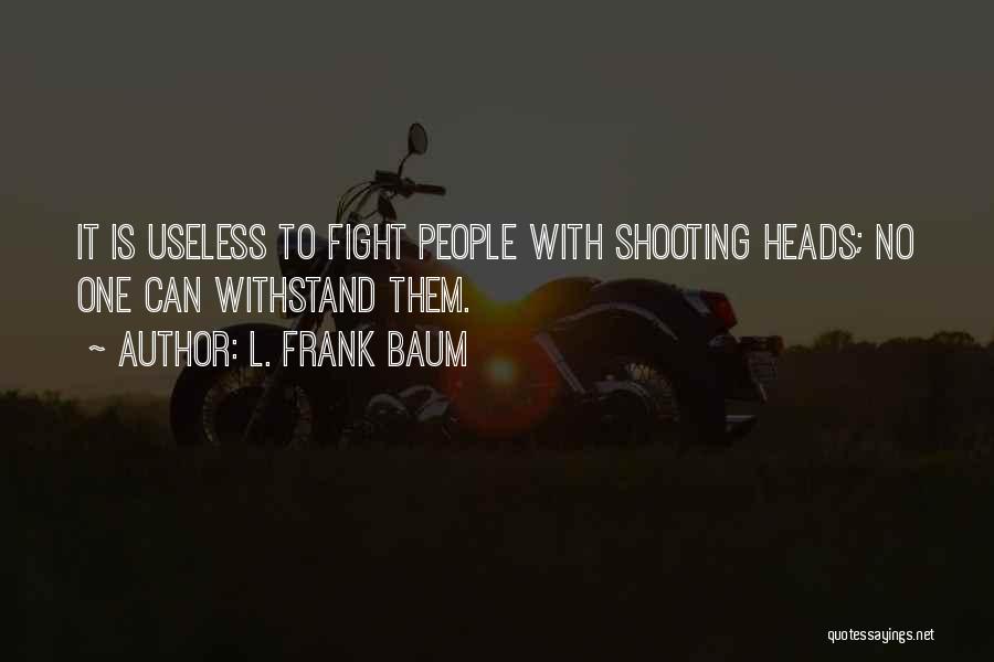 L. Frank Baum Quotes: It Is Useless To Fight People With Shooting Heads; No One Can Withstand Them.