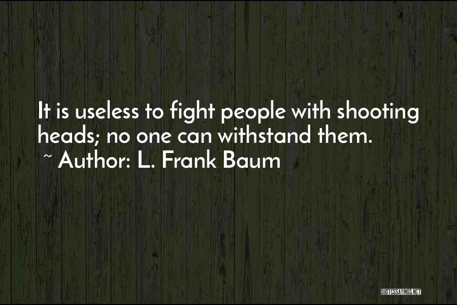 L. Frank Baum Quotes: It Is Useless To Fight People With Shooting Heads; No One Can Withstand Them.