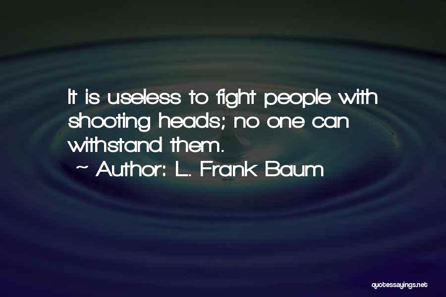 L. Frank Baum Quotes: It Is Useless To Fight People With Shooting Heads; No One Can Withstand Them.