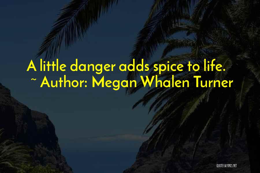 Megan Whalen Turner Quotes: A Little Danger Adds Spice To Life.