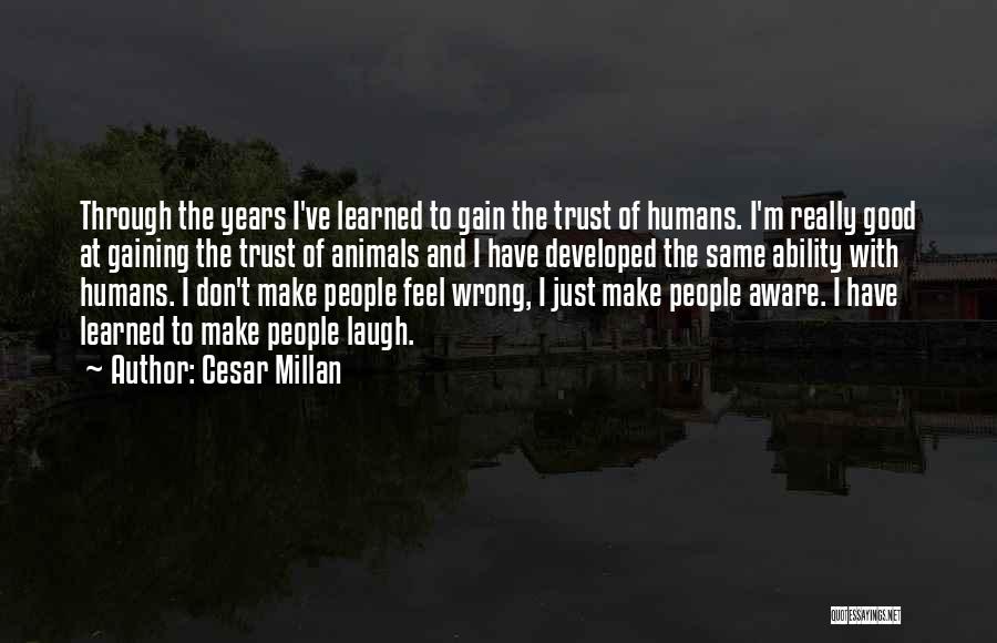 Cesar Millan Quotes: Through The Years I've Learned To Gain The Trust Of Humans. I'm Really Good At Gaining The Trust Of Animals