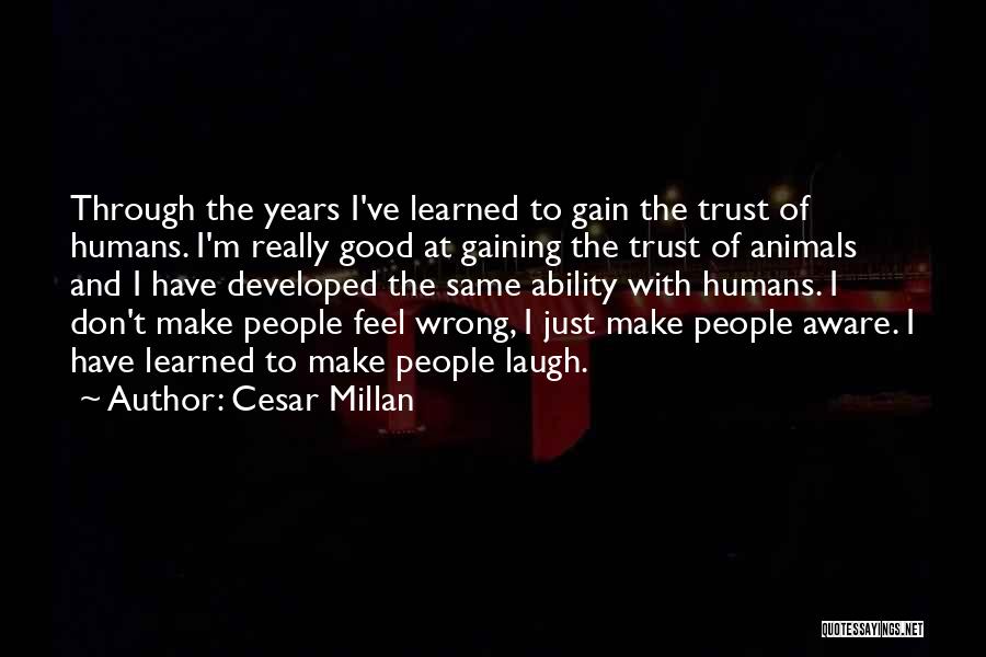 Cesar Millan Quotes: Through The Years I've Learned To Gain The Trust Of Humans. I'm Really Good At Gaining The Trust Of Animals