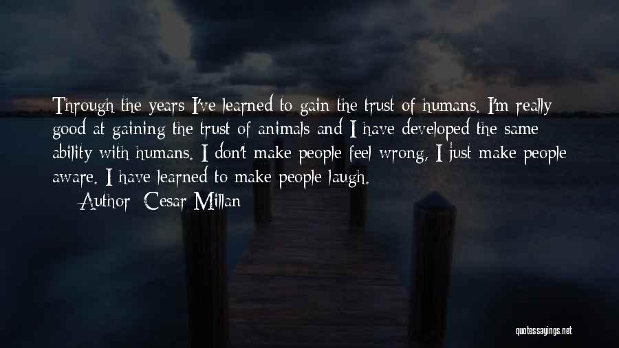 Cesar Millan Quotes: Through The Years I've Learned To Gain The Trust Of Humans. I'm Really Good At Gaining The Trust Of Animals